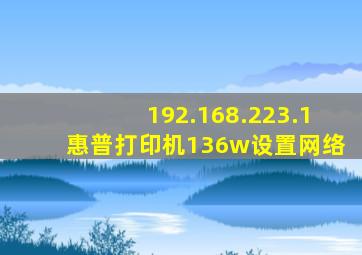 192.168.223.1惠普打印机136w设置网络