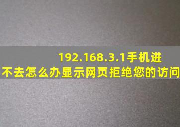 192.168.3.1手机进不去怎么办显示网页拒绝您的访问