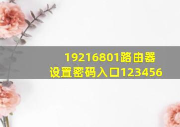 19216801路由器设置密码入口123456