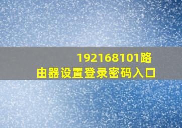 192168101路由器设置登录密码入口