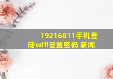 19216811手机登陆wifi设置密码 新闻