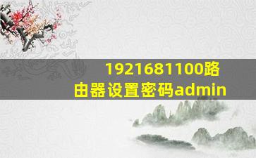 1921681100路由器设置密码admin