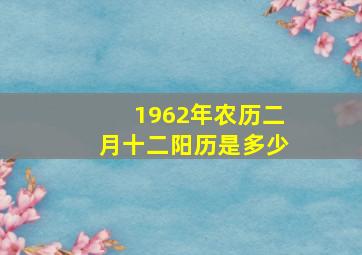 1962年农历二月十二阳历是多少