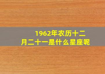 1962年农历十二月二十一是什么星座呢