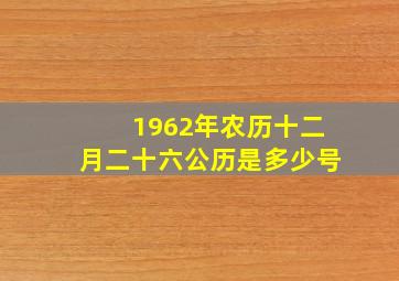 1962年农历十二月二十六公历是多少号