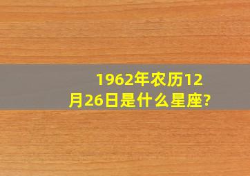 1962年农历12月26日是什么星座?