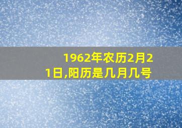 1962年农历2月21日,阳历是几月几号