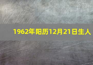 1962年阳历12月21日生人