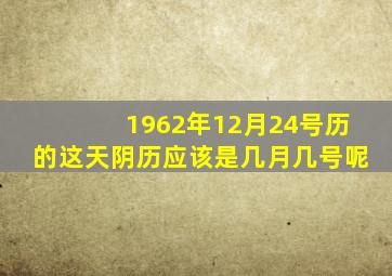 1962年12月24号历的这天阴历应该是几月几号呢