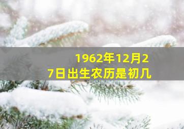 1962年12月27日出生农历是初几