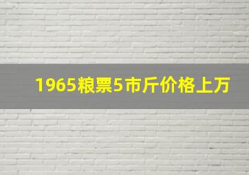 1965粮票5市斤价格上万