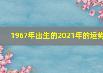 1967年出生的2021年的运势