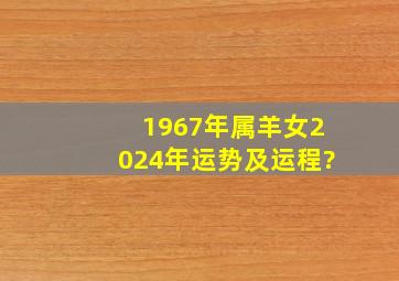 1967年属羊女2024年运势及运程?