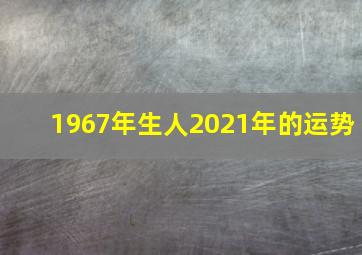 1967年生人2021年的运势