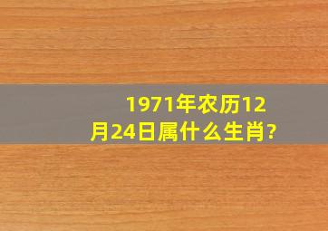 1971年农历12月24日属什么生肖?