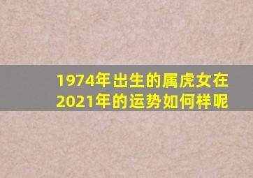 1974年出生的属虎女在2021年的运势如何样呢