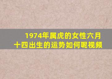 1974年属虎的女性六月十四出生的运势如何呢视频