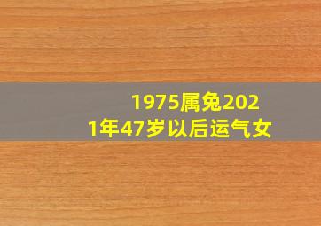 1975属兔2021年47岁以后运气女