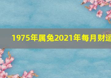 1975年属兔2021年每月财运