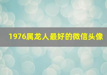 1976属龙人最好的微信头像