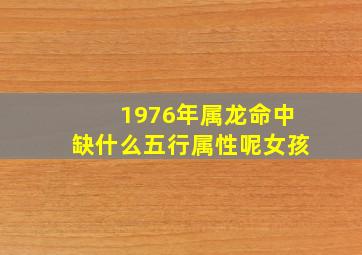 1976年属龙命中缺什么五行属性呢女孩