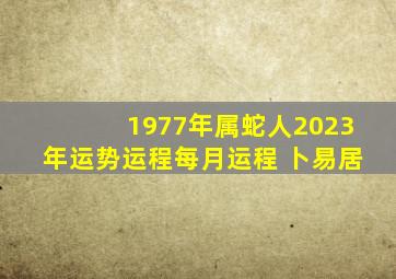 1977年属蛇人2023年运势运程每月运程 卜易居