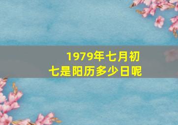 1979年七月初七是阳历多少日呢