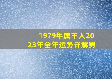 1979年属羊人2023年全年运势详解男