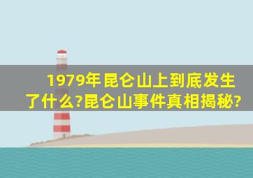 1979年昆仑山上到底发生了什么?昆仑山事件真相揭秘?