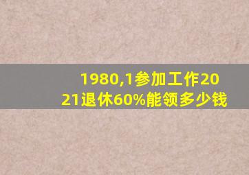 1980,1参加工作2021退休60%能领多少钱