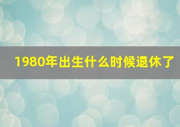 1980年出生什么时候退休了