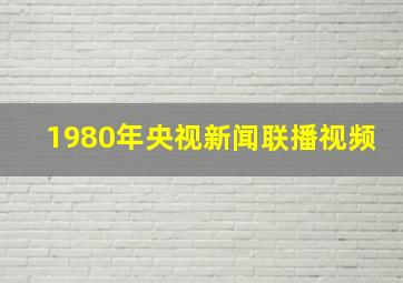 1980年央视新闻联播视频