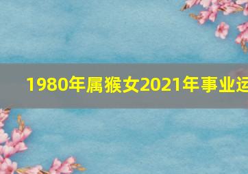 1980年属猴女2021年事业运