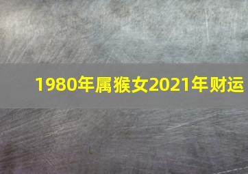 1980年属猴女2021年财运