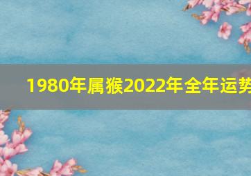 1980年属猴2022年全年运势