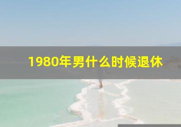 1980年男什么时候退休