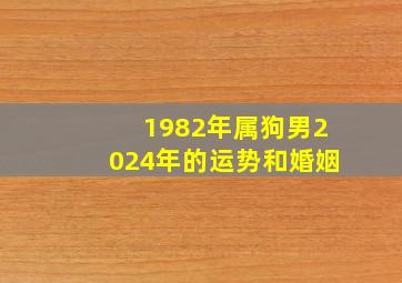 1982年属狗男2024年的运势和婚姻