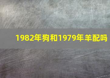 1982年狗和1979年羊配吗