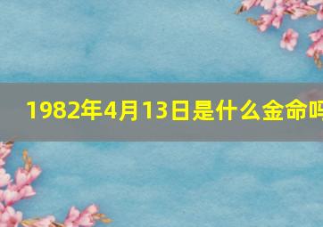 1982年4月13日是什么金命吗