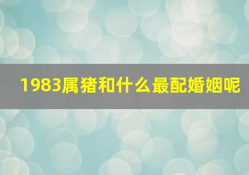 1983属猪和什么最配婚姻呢