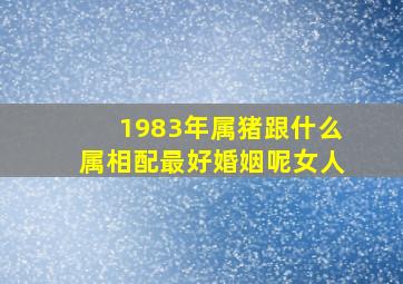 1983年属猪跟什么属相配最好婚姻呢女人