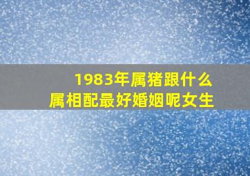 1983年属猪跟什么属相配最好婚姻呢女生