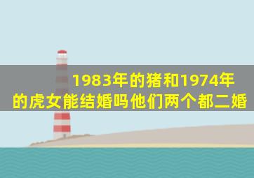 1983年的猪和1974年的虎女能结婚吗他们两个都二婚