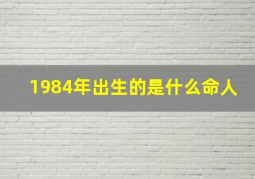 1984年出生的是什么命人