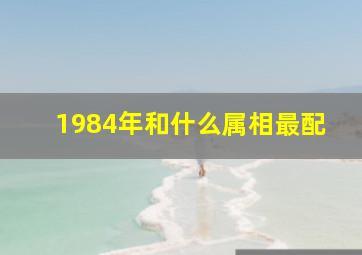 1984年和什么属相最配