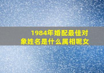 1984年婚配最佳对象姓名是什么属相呢女