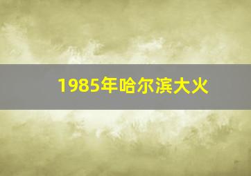 1985年哈尔滨大火