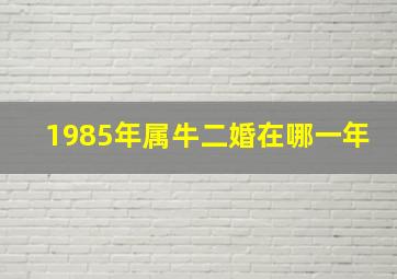 1985年属牛二婚在哪一年