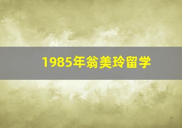 1985年翁美玲留学