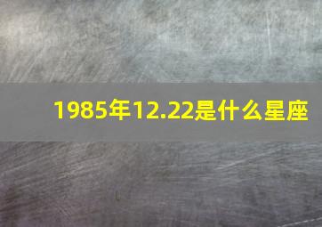 1985年12.22是什么星座